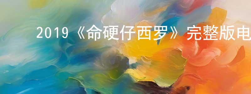 ﻿陈素莲发布﻿2019《命硬仔西罗》完整版电影/在线观看/百度云-美剧天堂